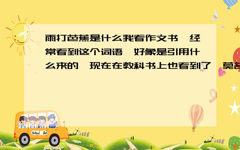 雨打芭蕉是什么我看作文书,经常看到这个词语,好象是引用什么来的,现在在教科书上也看到了,莫名其妙的好象是典故,是什么典故,