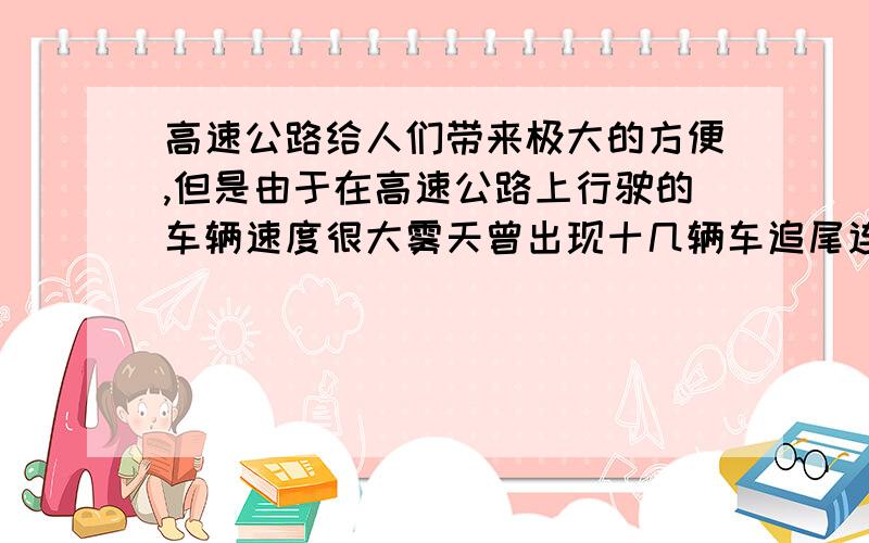 高速公路给人们带来极大的方便,但是由于在高速公路上行驶的车辆速度很大雾天曾出现十几辆车追尾连续相撞假设一轿车在某高速公路正常行驶速度为120km/h,轿车所产生的最大加速度为8m/s^2,