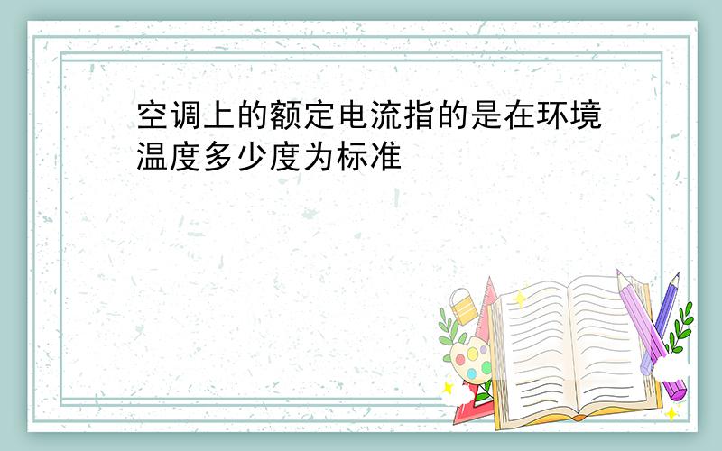 空调上的额定电流指的是在环境温度多少度为标准