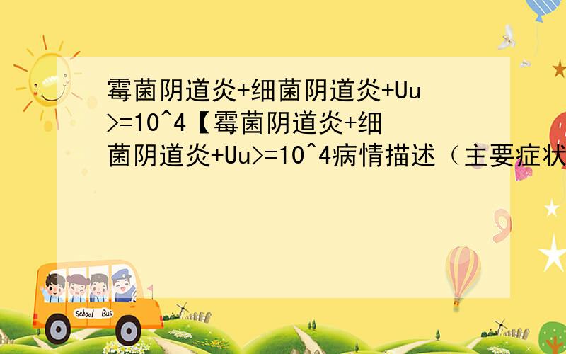 霉菌阴道炎+细菌阴道炎+Uu>=10^4【霉菌阴道炎+细菌阴道炎+Uu>=10^4病情描述（主要症状、发病时间）：2010年4月6日分泌物检查：QJD IV霉菌菌丝：阳性霉菌孢子：阳性滴虫：阴性细菌性阴道病：