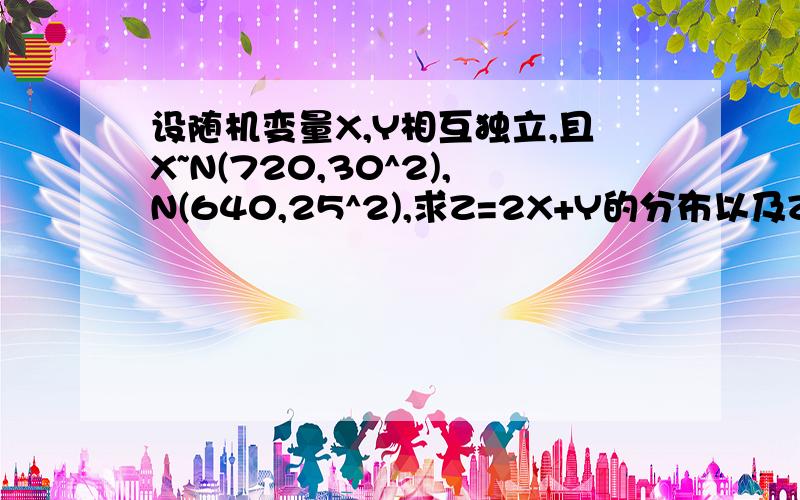 设随机变量X,Y相互独立,且X~N(720,30^2),N(640,25^2),求Z=2X+Y的分布以及Z=X-Y的分布