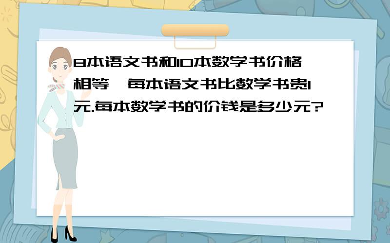 8本语文书和10本数学书价格相等,每本语文书比数学书贵1元.每本数学书的价钱是多少元?