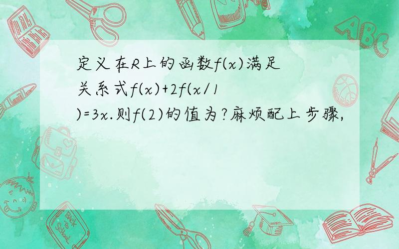 定义在R上的函数f(x)满足关系式f(x)+2f(x/1)=3x.则f(2)的值为?麻烦配上步骤,