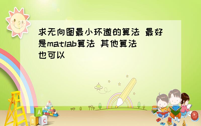 求无向图最小环道的算法 最好是matlab算法 其他算法也可以