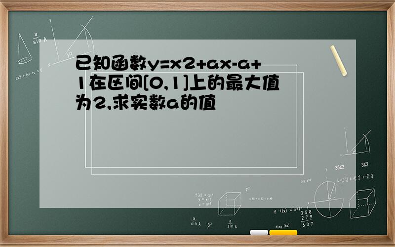 已知函数y=x2+ax-a+1在区间[0,1]上的最大值为2,求实数a的值