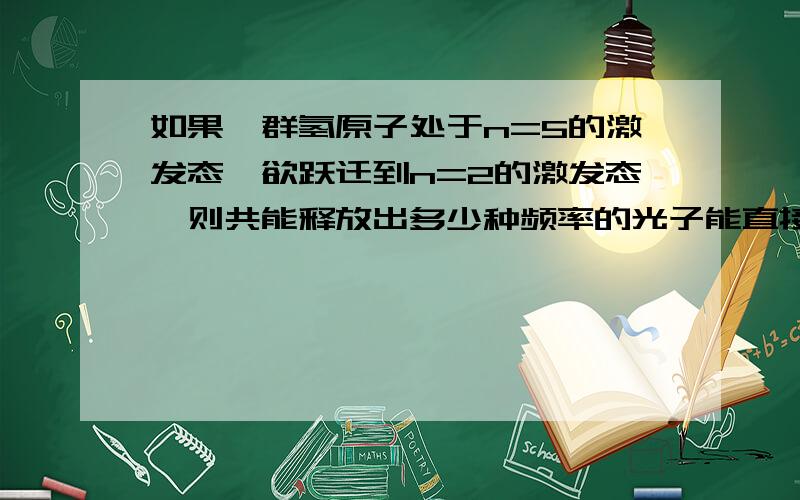 如果一群氢原子处于n=5的激发态,欲跃迁到n=2的激发态,则共能释放出多少种频率的光子能直接用n(n-1)/2算吗