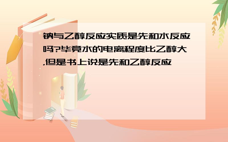 钠与乙醇反应实质是先和水反应吗?毕竟水的电离程度比乙醇大，但是书上说是先和乙醇反应