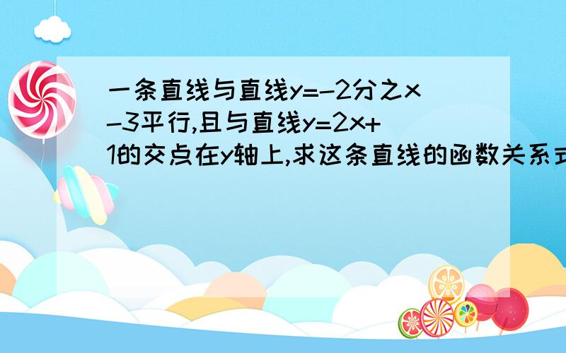 一条直线与直线y=-2分之x-3平行,且与直线y=2x+1的交点在y轴上,求这条直线的函数关系式,要清楚的过程