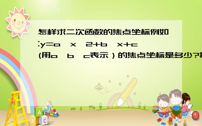 怎样求二次函数的焦点坐标例如:y=a*x^2+b*x+c(用a,b,c表示）的焦点坐标是多少?提醒:焦点横坐标与顶点横坐标相等!