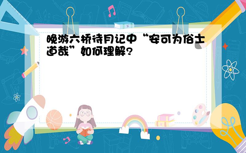 晚游六桥待月记中“安可为俗士道哉”如何理解?