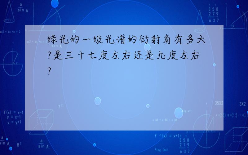 绿光的一级光谱的衍射角有多大?是三十七度左右还是九度左右?