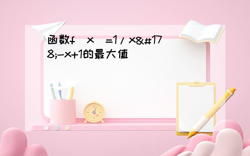 函数f(x)=1/x²-x+1的最大值