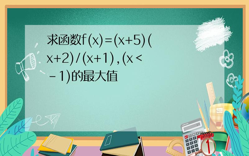 求函数f(x)=(x+5)(x+2)/(x+1),(x＜-1)的最大值