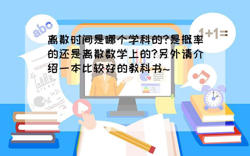 离散时间是哪个学科的?是概率的还是离散数学上的?另外请介绍一本比较好的教科书~