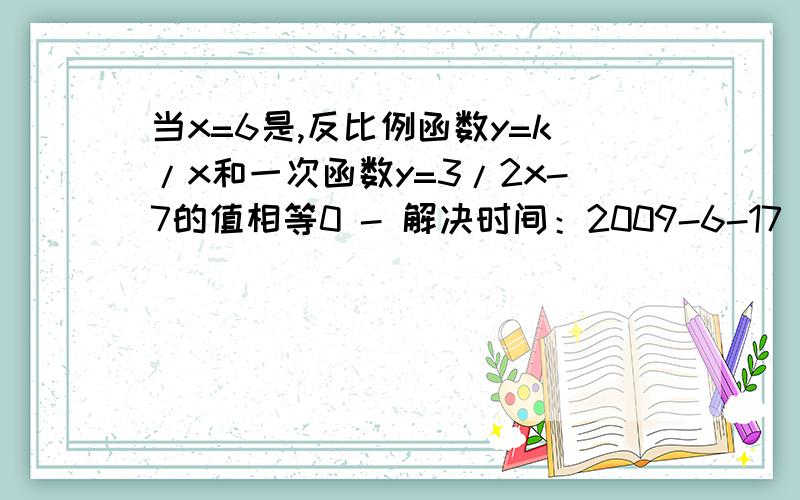 当x=6是,反比例函数y=k/x和一次函数y=3/2x-7的值相等0 - 解决时间：2009-6-17 16:47 当x=6是,反比例函数y=k/x和一次函数y=3/2x-7的值相等（1）求反比例函数的解析式（我会做）（2）若等腰梯形ABCD的顶