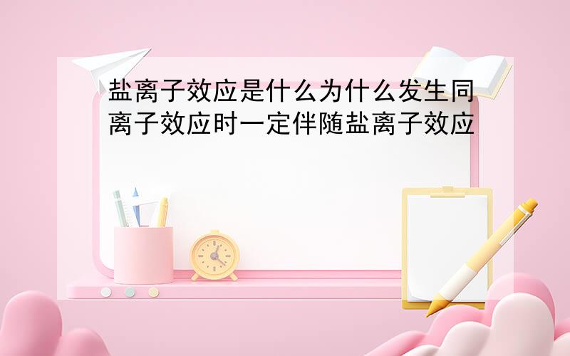 盐离子效应是什么为什么发生同离子效应时一定伴随盐离子效应