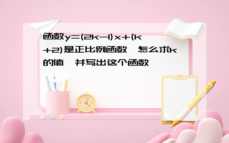 函数y=(2k-1)x+(k+2)是正比例函数,怎么求k的值,并写出这个函数