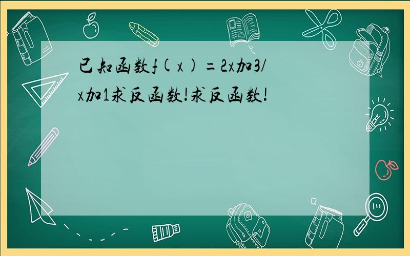 已知函数f(x)=2x加3/x加1求反函数!求反函数!