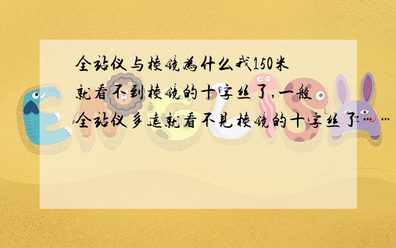 全站仪与棱镜为什么我150米就看不到棱镜的十字丝了,一般全站仪多远就看不见棱镜的十字丝了……但主要是棱静里面的十字丝,而不是全站仪的,是棱镜的十字丝,别人能看见,我确看不见,为什