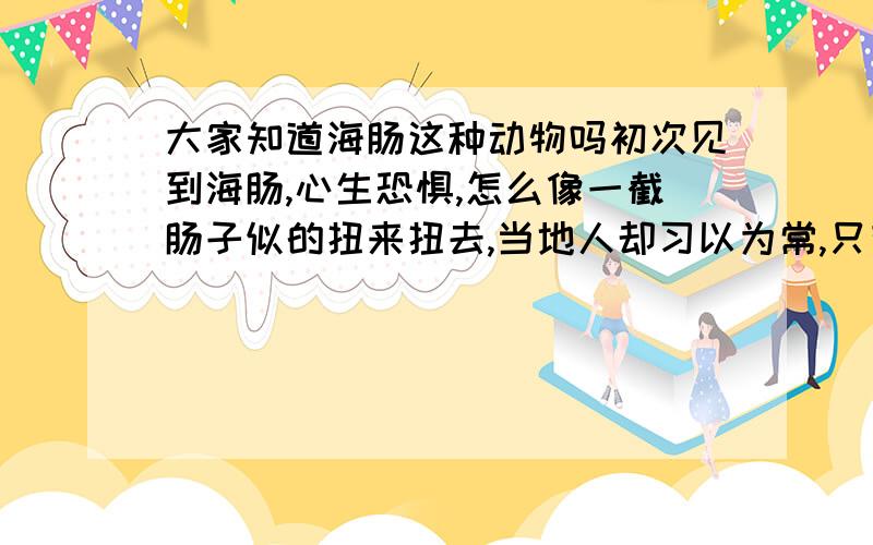 大家知道海肠这种动物吗初次见到海肠,心生恐惧,怎么像一截肠子似的扭来扭去,当地人却习以为常,只有我会害怕这东西?