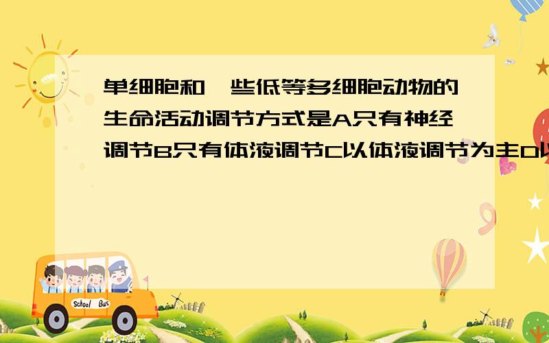 单细胞和一些低等多细胞动物的生命活动调节方式是A只有神经调节B只有体液调节C以体液调节为主D以神经调节为主