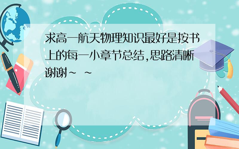 求高一航天物理知识最好是按书上的每一小章节总结,思路清晰谢谢~ ~