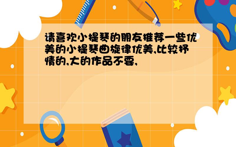 请喜欢小提琴的朋友推荐一些优美的小提琴曲旋律优美,比较抒情的,大的作品不要,