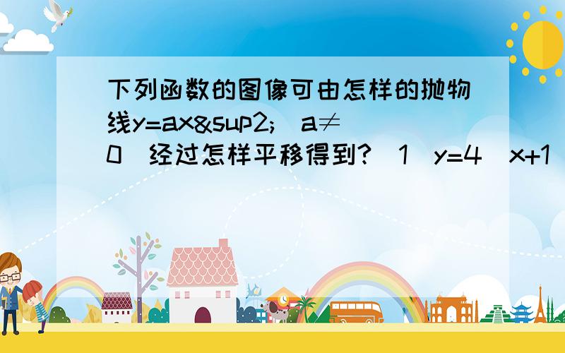 下列函数的图像可由怎样的抛物线y=ax²（a≠0）经过怎样平移得到?（1）y=4(x+1)² （2）y=-3(x-根号2)²+1 （3）y=2(x+5)²+2根号3