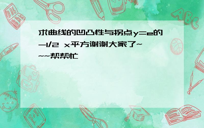 求曲线的凹凸性与拐点y=e的-1/2 x平方谢谢大家了~~~帮帮忙