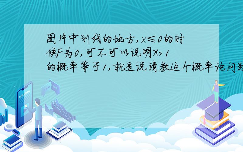 图片中划线的地方,x≤0的时候F为0,可不可以说明X＞1的概率等于1,就是说请教这个概率论问题  图片中划线的地方,x≤0的时候F为0,可不可以说明X＞1的概率等于1,就是说x也全部分布在1以后的区