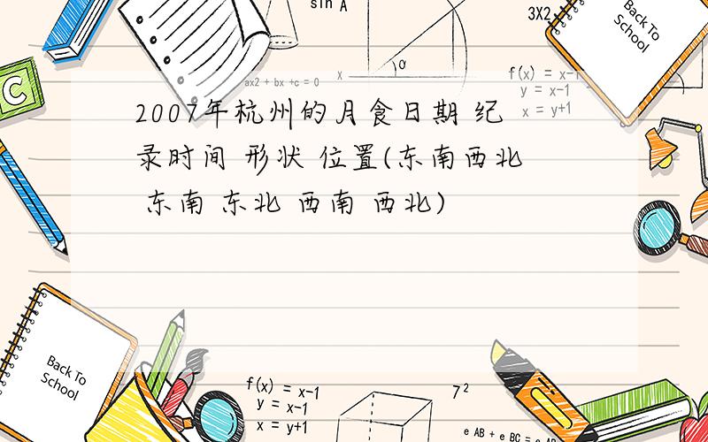 2007年杭州的月食日期 纪录时间 形状 位置(东南西北 东南 东北 西南 西北)