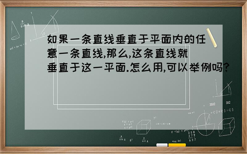 如果一条直线垂直于平面内的任意一条直线,那么,这条直线就垂直于这一平面.怎么用,可以举例吗?