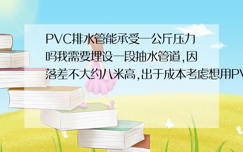 PVC排水管能承受一公斤压力吗我需要埋设一段抽水管道,因落差不大约八米高,出于成本考虑想用PVC排水管,不知道可以不,想请教各位高手