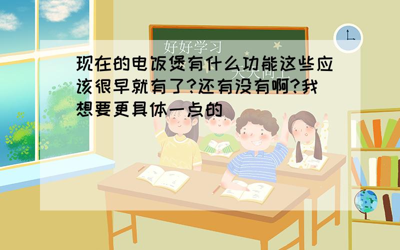 现在的电饭煲有什么功能这些应该很早就有了?还有没有啊?我想要更具体一点的