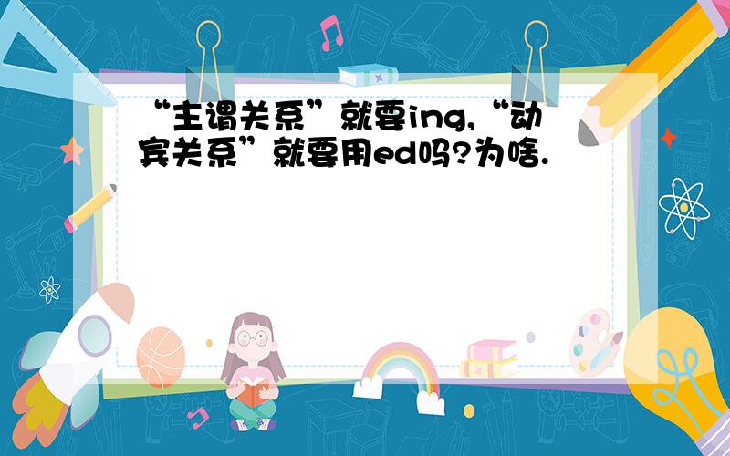 “主谓关系”就要ing,“动宾关系”就要用ed吗?为啥.