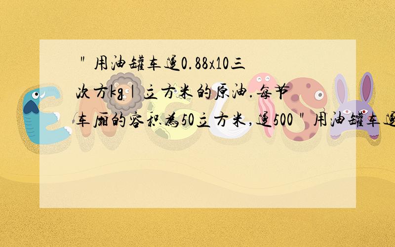 ＂用油罐车运0.88x10三次方kg｜立方米的原油.每节车厢的容积为50立方米,运500＂用油罐车运0.88x10三次方kg｜立方米的原油.每节车厢的容积为50立方米,运500t原油要用多少节车?麻烦照下来,谢谢&#