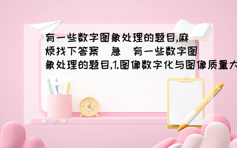 有一些数字图象处理的题目,麻烦找下答案(急)有一些数字图象处理的题目,1.图像数字化与图像质量大侠的关系2.高通、低通滤波器的效应3.中值滤波的结构4.图象压缩原因、可行性5.KL变换用于