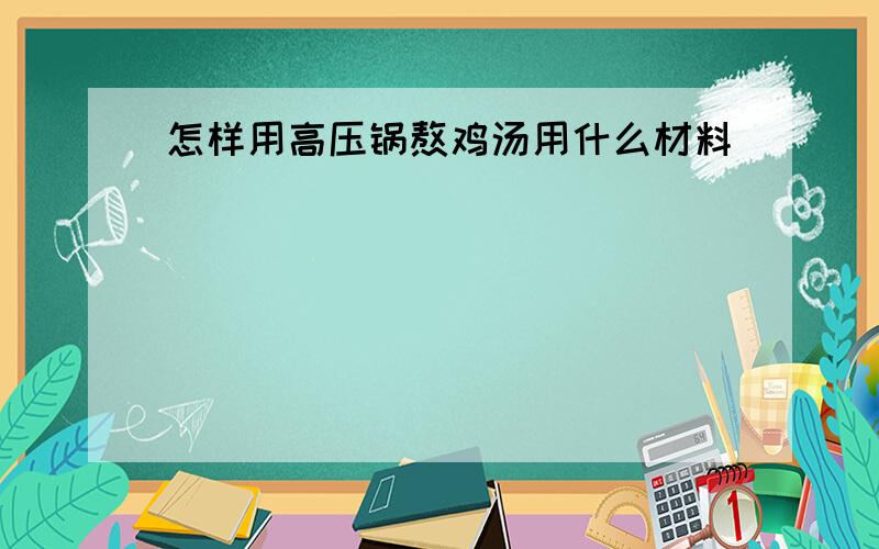 怎样用高压锅熬鸡汤用什么材料