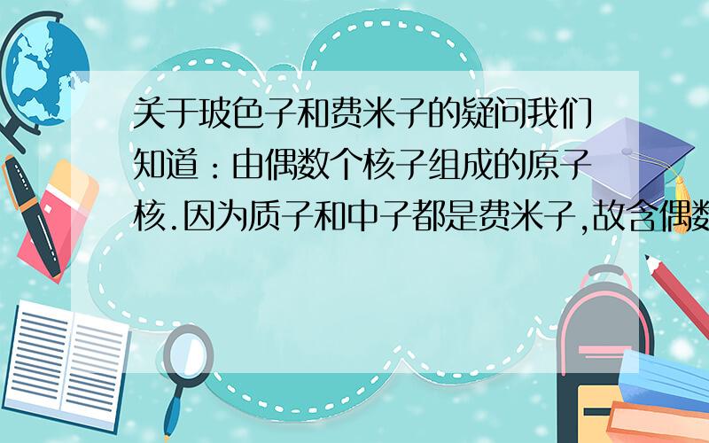 关于玻色子和费米子的疑问我们知道：由偶数个核子组成的原子核.因为质子和中子都是费米子,故含偶数个核子的原子核是自旋为整数的玻色子.可问题是锂6和锂7,在低温下,锂7出现了是低温