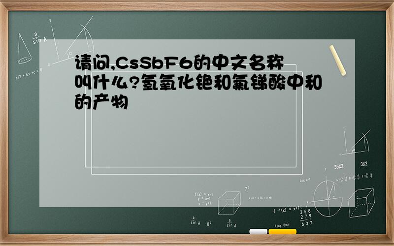 请问,CsSbF6的中文名称叫什么?氢氧化铯和氟锑酸中和的产物