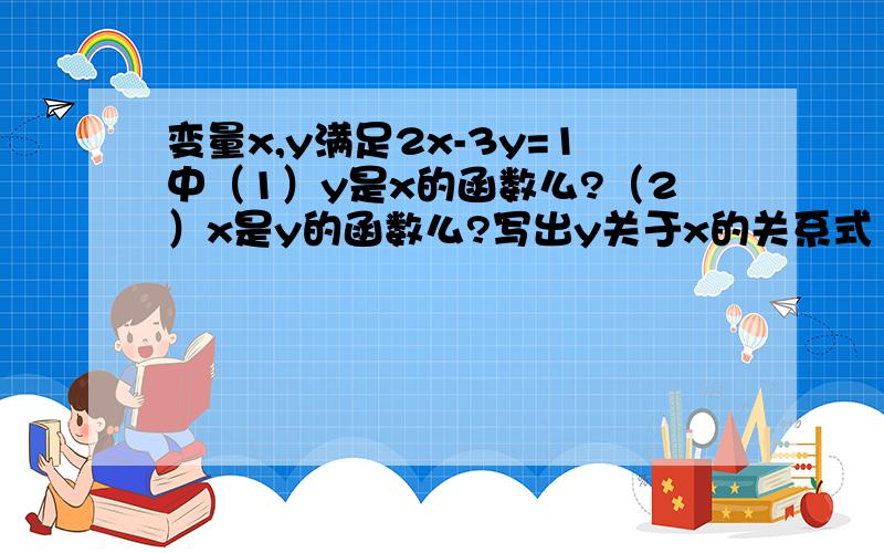 变量x,y满足2x-3y=1中（1）y是x的函数么?（2）x是y的函数么?写出y关于x的关系式