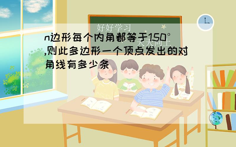 n边形每个内角都等于150°,则此多边形一个顶点发出的对角线有多少条