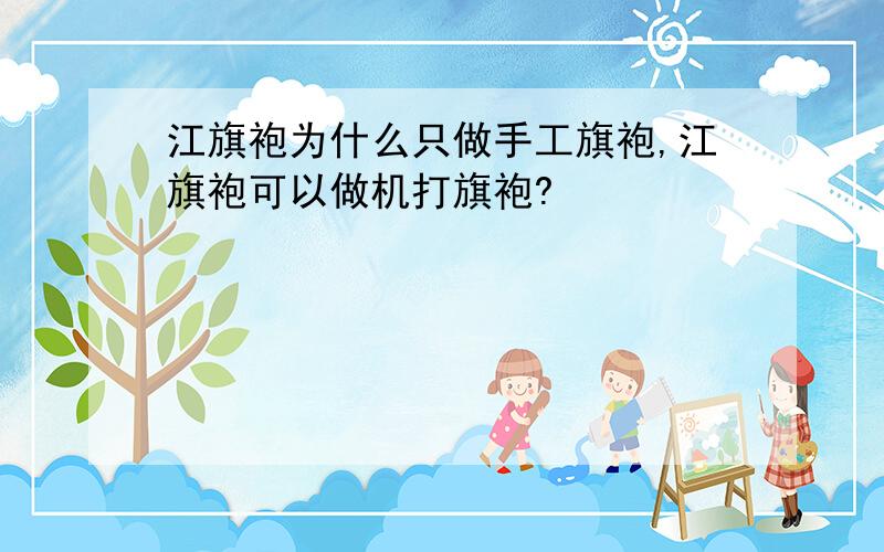 江旗袍为什么只做手工旗袍,江旗袍可以做机打旗袍?