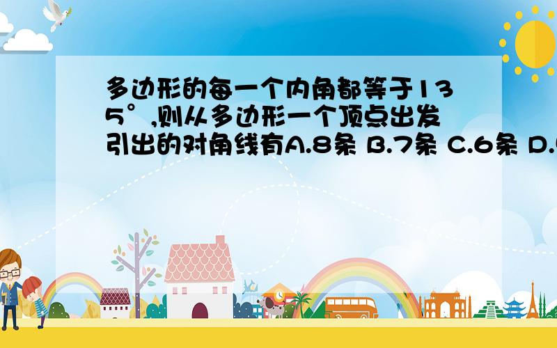 多边形的每一个内角都等于135°,则从多边形一个顶点出发引出的对角线有A.8条 B.7条 C.6条 D.5条