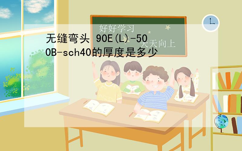 无缝弯头 90E(L)-500B-sch40的厚度是多少