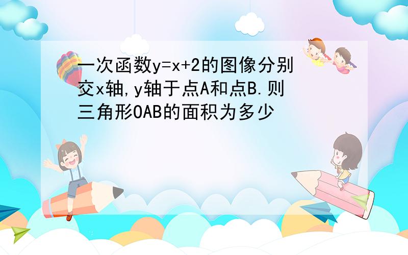 一次函数y=x+2的图像分别交x轴,y轴于点A和点B.则三角形OAB的面积为多少