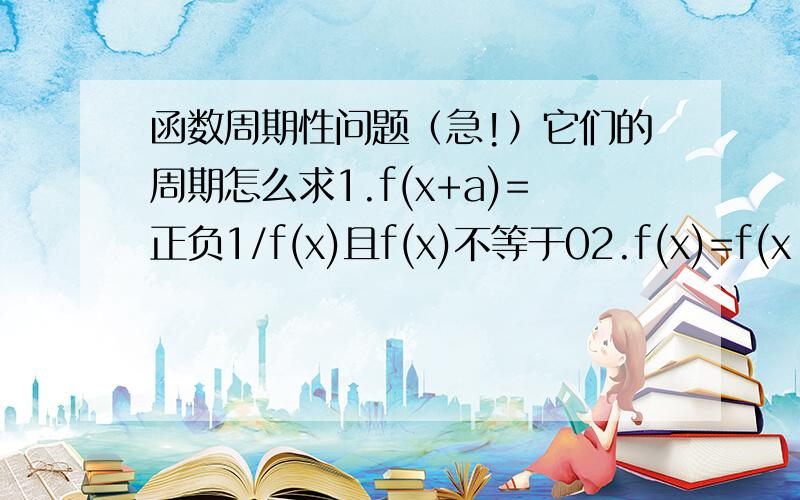 函数周期性问题（急!）它们的周期怎么求1.f(x+a)=正负1/f(x)且f(x)不等于02.f(x)=f(x-a)+f(x+a)