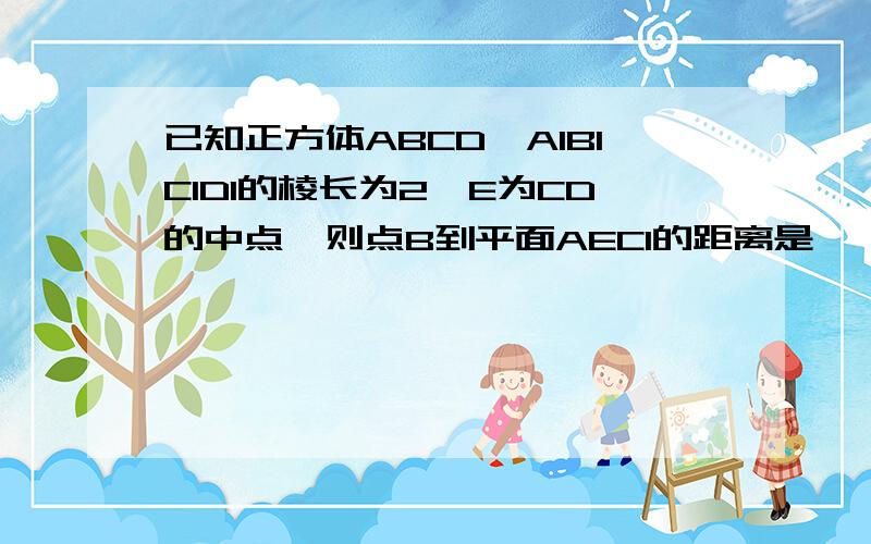 已知正方体ABCD‐A1B1C1D1的棱长为2,E为CD的中点,则点B到平面AEC1的距离是