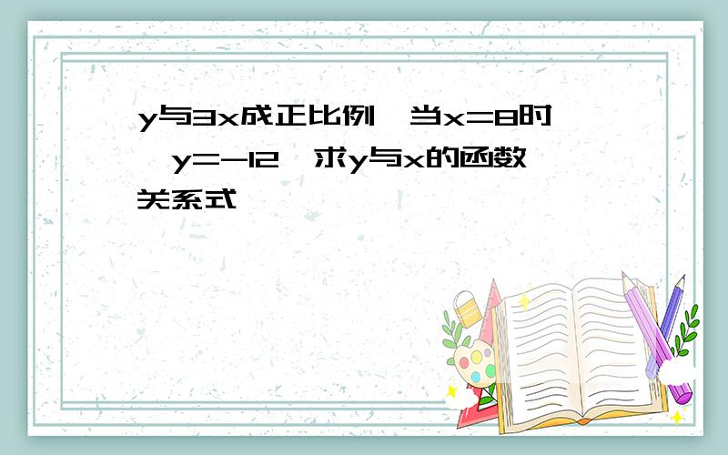 y与3x成正比例,当x=8时,y=-12,求y与x的函数关系式