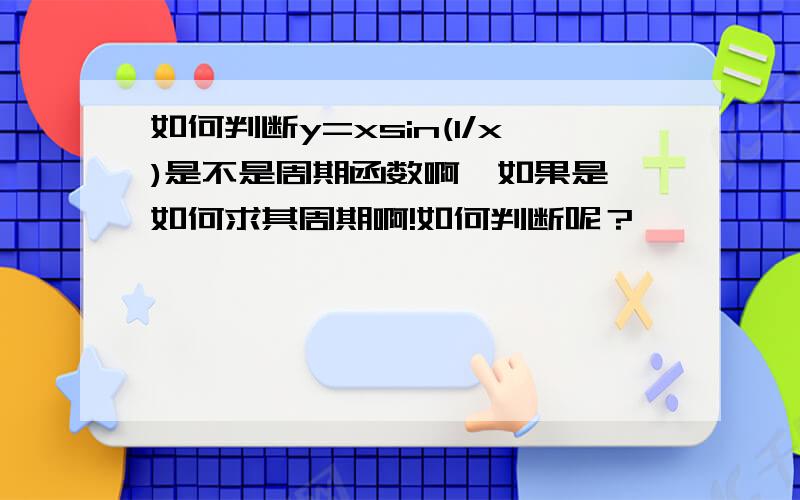 如何判断y=xsin(1/x)是不是周期函数啊,如果是,如何求其周期啊!如何判断呢？